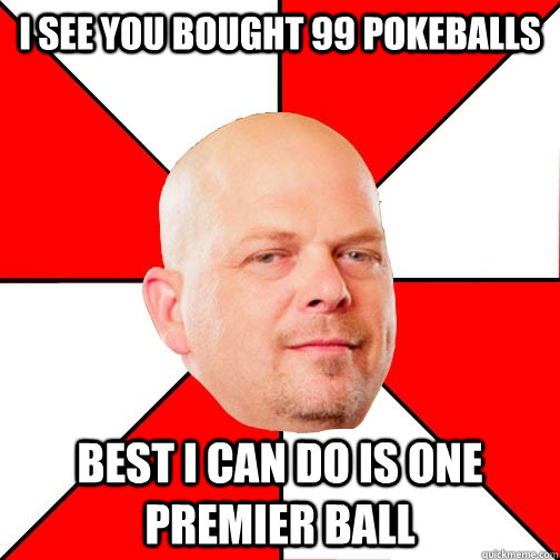 I see you bought 99 pokeballs best I can do is one premier ball   Pawn Star