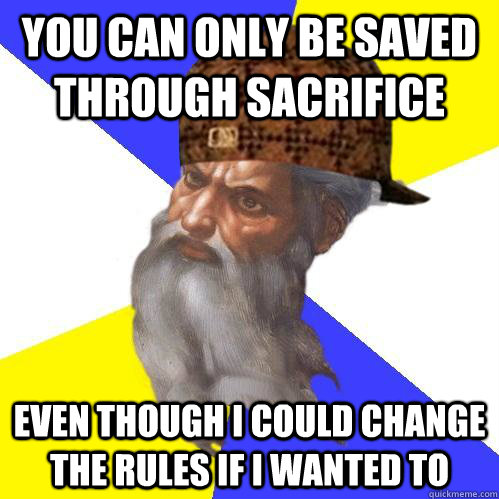 you can only be saved through sacrifice even though i could change the rules if i wanted to  Scumbag Advice God