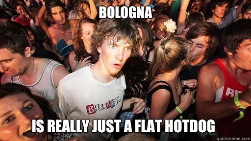 Bologna Is really just a flat hotdog  Sudden Clarity Clarence