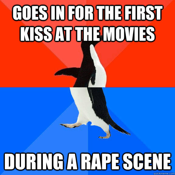 goes in for the first kiss at the movies during a rape scene - goes in for the first kiss at the movies during a rape scene  Socially Awesome Awkward Penguin