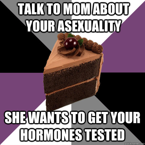 talk to mom about your asexuality she wants to get your hormones tested   Asexual Cake