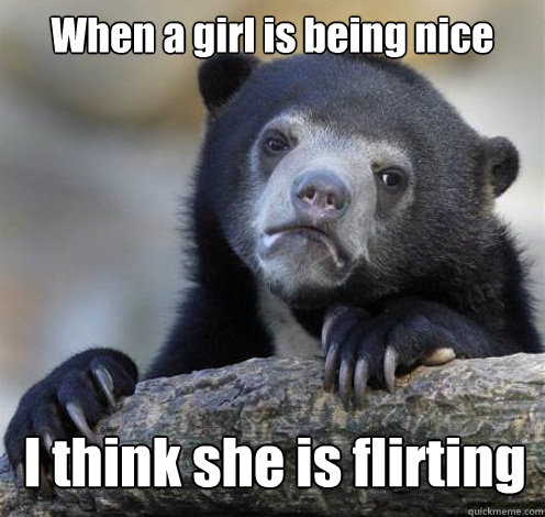 When a girl is being nice I think she is flirting - When a girl is being nice I think she is flirting  Confession Bear Eating