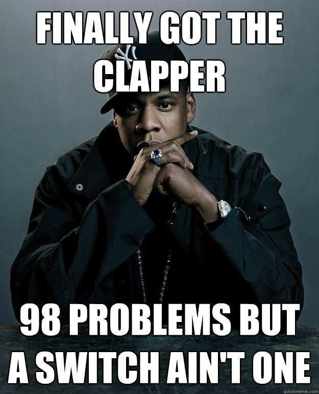 Finally got the clapper 98 problems but a switch ain't one  Jay Z Problems