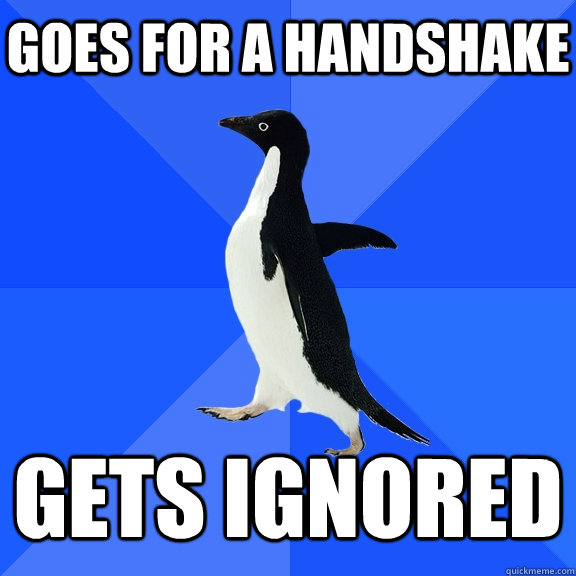 Goes for a handshake  gets ignored  Socially Awkward Penguin