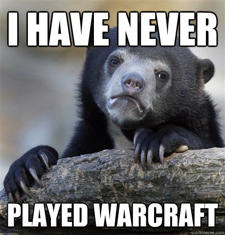 I have never played warcraft  Confession Bear