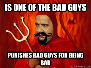 is one of the bad guys punishes bad guys for being bad  