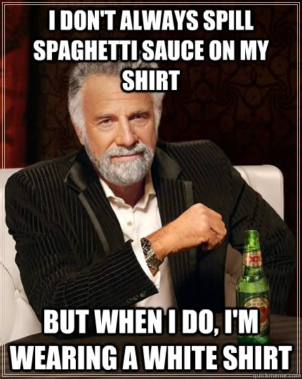 I don't always spill spaghetti sauce on my shirt but when I do, i'm wearing a white shirt  Spaghetti Sauce