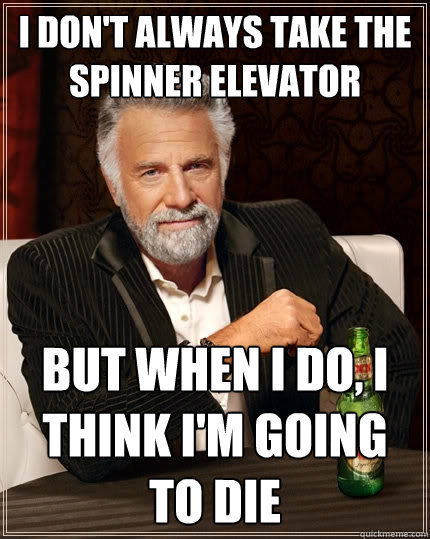 i don't always take the spinner elevator but when i do, i think i'm going to die  The Most Interesting Man In The World