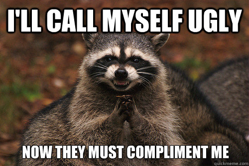 I'll call myself ugly Now they must compliment me - I'll call myself ugly Now they must compliment me  Insidious Racoon 2