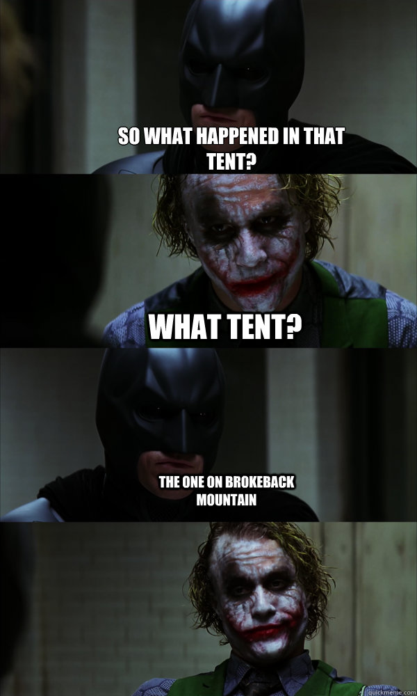 So what happened in that tent? What tent? The one on Brokeback mountain - So what happened in that tent? What tent? The one on Brokeback mountain  If The Dark Knight was Realistic