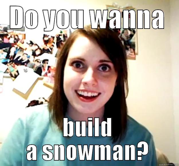 DO YOU WANNA BUILD A SNOWMAN? Overly Attached Girlfriend