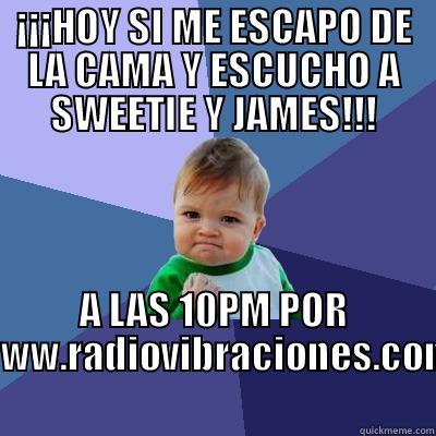 ¡¡¡HOY SI ME ESCAPO DE LA CAMA Y ESCUCHO A SWEETIE Y JAMES!!! A LAS 10PM POR WWW.RADIOVIBRACIONES.COM Success Kid