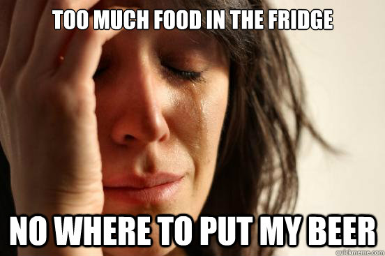 Too much food in the fridge No where to put my beer  First World Problems