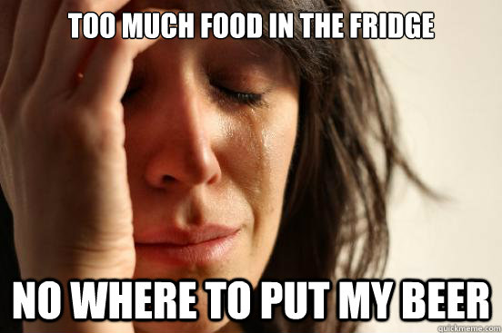 Too much food in the fridge No where to put my beer - Too much food in the fridge No where to put my beer  First World Problems