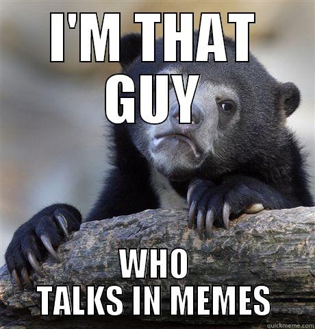 I'M THAT GUY WHO TALKS IN MEMES Confession Bear