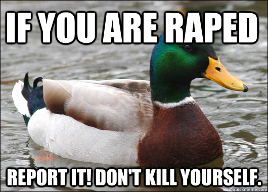 If you are raped Report it! Don't kill yourself.  Actual Advice Mallard