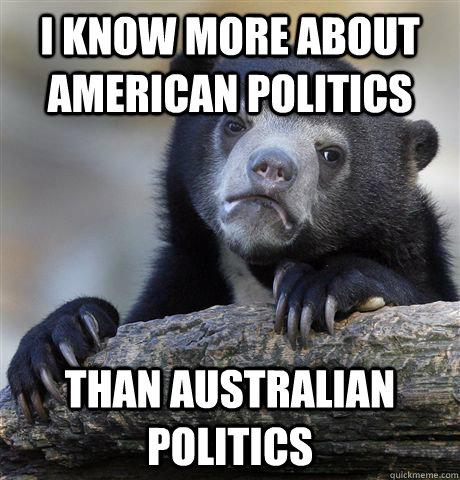 I know more about American politics Than Australian politics  Confession Bear