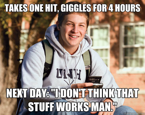 Takes one hit, giggles for 4 hours Next day: 