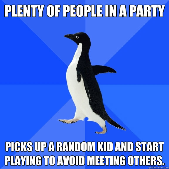 PLENTY OF PEOPLE IN A PARTY PICKS UP A RANDOM KID AND START PLAYING TO AVOID MEETING OTHERS.  Socially Awkward Penguin
