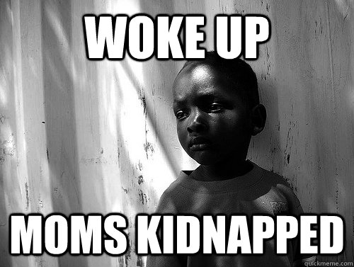 Woke up moms kidnapped  Third World Problems