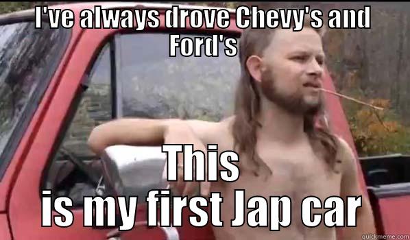 I'VE ALWAYS DROVE CHEVY'S AND FORD'S THIS IS MY FIRST JAP CAR Almost Politically Correct Redneck
