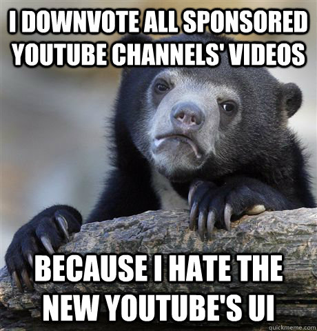 I downvote all sponsored youtube channels' videos because I hate the new Youtube's UI - I downvote all sponsored youtube channels' videos because I hate the new Youtube's UI  Confession Bear