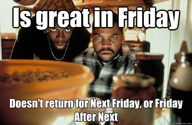 Is great in Friday Doesn't return for Next Friday, or Friday After Next  Scumbag Smokey