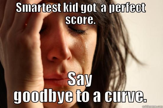 SMARTEST KID GOT  A PERFECT SCORE. SAY GOODBYE TO A CURVE. First World Problems