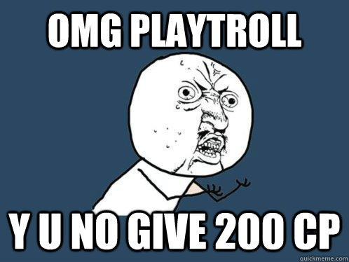OMG Playtroll y u no give 200 cp  Y U No