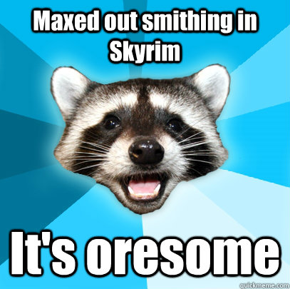 Maxed out smithing in Skyrim It's oresome  Lame Pun Coon