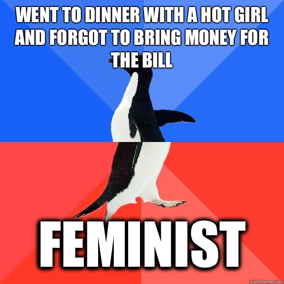 Went to dinner with a hot girl and forgot to bring money for the bill Feminist - Went to dinner with a hot girl and forgot to bring money for the bill Feminist  Socially Awkward Awesome Penguin