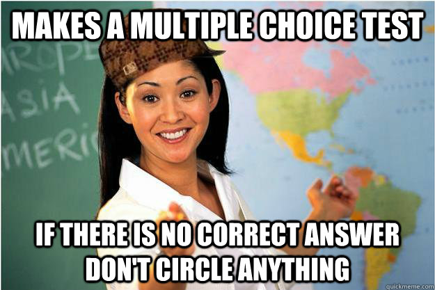 makes a multiple choice test if there is no correct answer don't circle anything  Scumbag Teacher