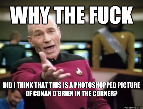 why the fuck did i think that this is a photoshopped picture of conan o'brien in the corner?  Annoyed Picard HD