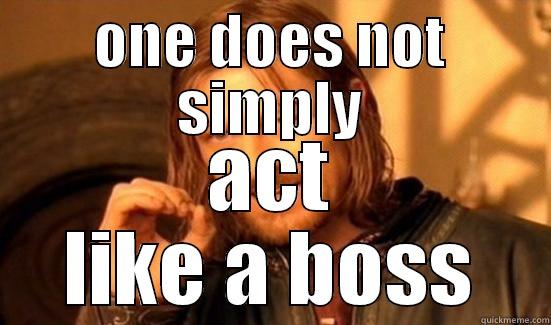 ONE DOES NOT SIMPLY ACT LIKE A BOSS Boromir