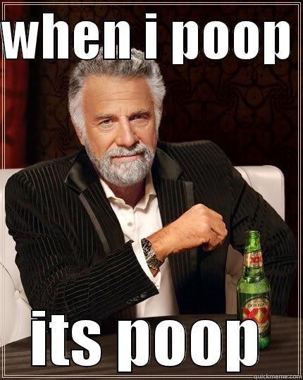 pooping on you!!! - WHEN I POOP  ITS POOP The Most Interesting Man In The World