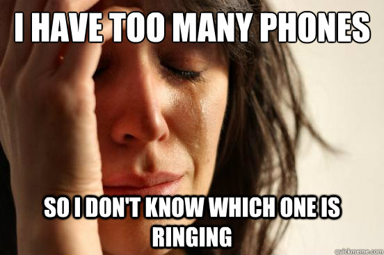 I have too many phones  So i don't know which one is ringing  First World Problems