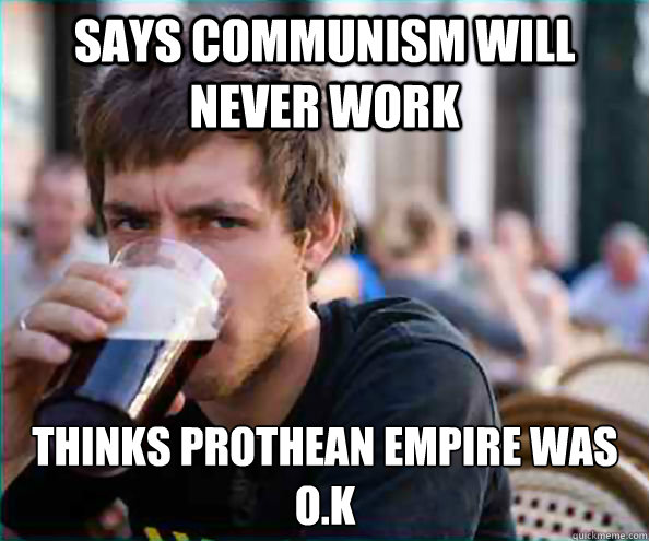 Says Communism will never work  Thinks Prothean Empire was O.K  Lazy College Senior