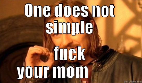 ONE DOES NOT SIMPLE FUCK YOUR MOM            Boromir