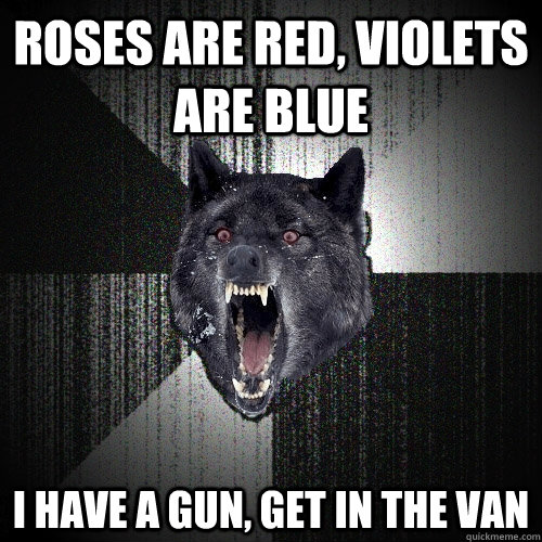 roses are red, violets are blue i have a gun, get in the van - roses are red, violets are blue i have a gun, get in the van  Insanity Wolf