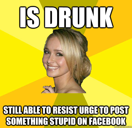 is drunk still able to resist urge to post something stupid on facebook - is drunk still able to resist urge to post something stupid on facebook  Tolerable Facebook Girl