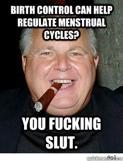 Birth control can help regulate menstrual cycles? You fucking slut.  Scumbag Rush Limbaugh