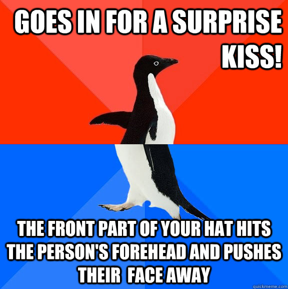goes in for a surprise kiss! the front part of your hat hits the person's forehead and pushes their  face away  Socially Awesome Awkward Penguin