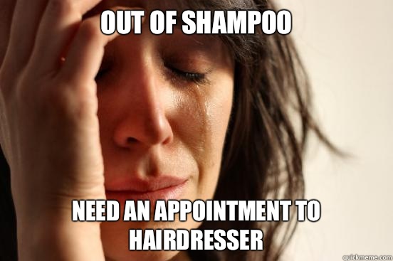 Out of shampoo Need an appointment to hairdresser  First World Problems