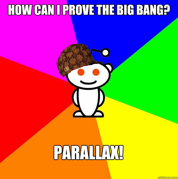 How can I prove the Big Bang? Parallax! - How can I prove the Big Bang? Parallax!  Scumbag Redditor Boycotts ratheism