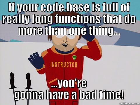 Long Functions - IF YOUR CODE BASE IS FULL OF REALLY LONG FUNCTIONS THAT DO MORE THAN ONE THING... ...YOU'RE GONNA HAVE A BAD TIME! Youre gonna have a bad time