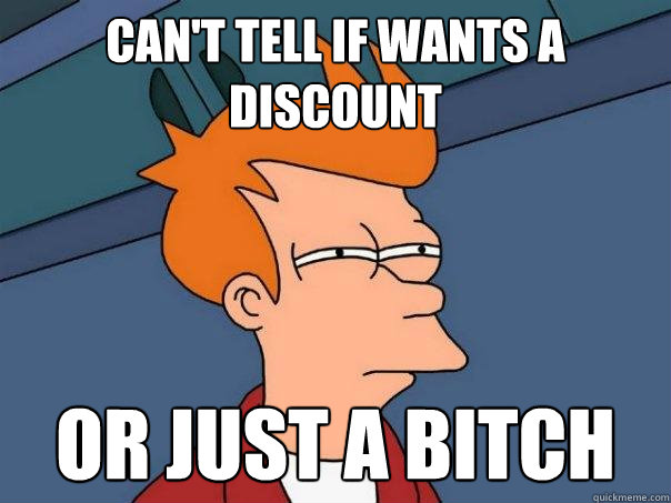 Can't tell if wants a discount or just a bitch - Can't tell if wants a discount or just a bitch  Futurama Fry