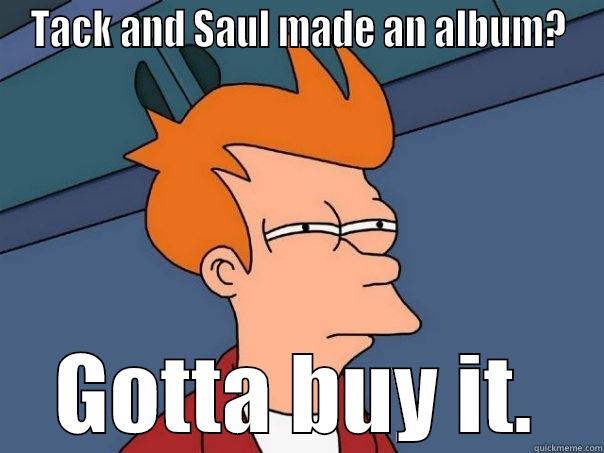 TACK AND SAUL MADE AN ALBUM? GOTTA BUY IT. Futurama Fry