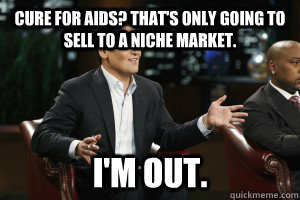 Cure for AIDS? THAT'S ONLY GOING TO SELL TO A NICHE MARKET.  I'm Out.  Shark Tank