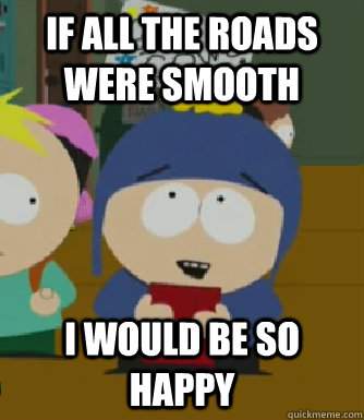 if all the roads were smooth I would be so happy  Craig - I would be so happy