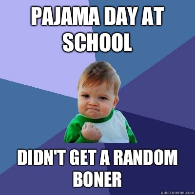 Pajama day at school Didn't get a random boner - Pajama day at school Didn't get a random boner  Success Kid